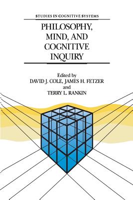 Philosophy, Mind, and Cognitive Inquiry: Resources for Understanding Mental Processes - Cole, David J (Editor), and Fetzer, J H (Editor), and Rankin, T L (Editor)