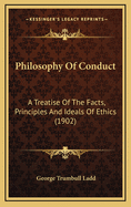 Philosophy of Conduct: A Treatise of the Facts, Principles, and Ideals of Ethics