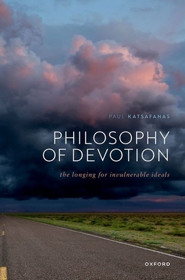 Philosophy of Devotion: The Longing for Invulnerable Ideals - Katsafanas, Paul