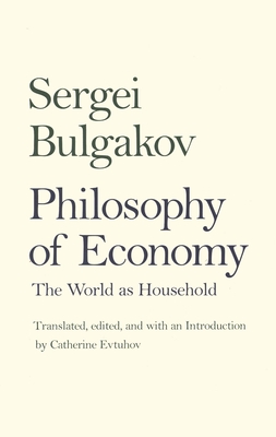Philosophy of Economy: The World as Household - Bulgakov, Sergei Nikolaevich, and Evtuhov, Catherine (Translated by)