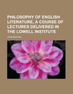 Philosophy of English Literature, a Course of Lectures Delivered in the Lowell Institute