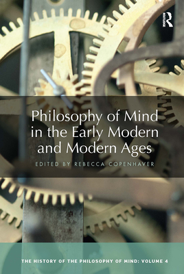 Philosophy of Mind in the Early Modern and Modern Ages: The History of the Philosophy of Mind, Volume 4 - Copenhaver, Rebecca (Editor)