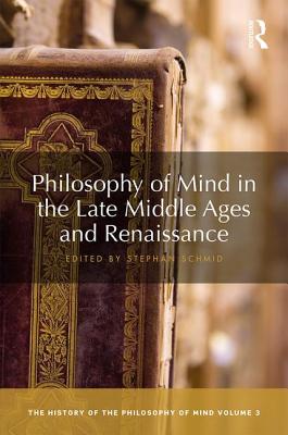 Philosophy of Mind in the Late Middle Ages and Renaissance: The History of the Philosophy of Mind, Volume 3 - Schmid, Stephan (Editor)