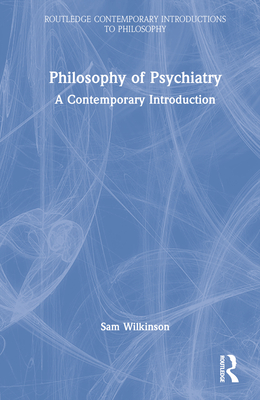 Philosophy of Psychiatry: A Contemporary Introduction - Wilkinson, Sam