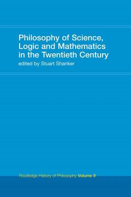 Philosophy of Science, Logic and Mathematics in the 20th Century: Routledge History of Philosophy Volume 9 - Shanker, Stuart G. (Editor)