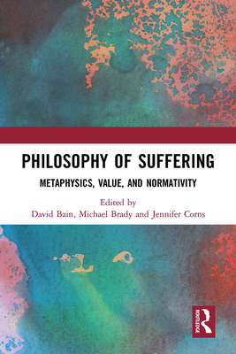 Philosophy of Suffering: Metaphysics, Value, and Normativity - Bain, David (Editor), and Brady, Michael (Editor), and Corns, Jennifer (Editor)