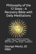 Philosophy of the 12 Steps - A Recovery Bible with Daily Meditations: Twelve Steps Compared to Christianity - Buddhism - Taoism - Confucianism - Hindu - Native American - New Thought - Metaphysical