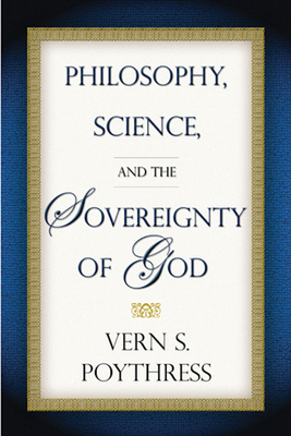 Philosophy, Science, and the Sovereignty of God - Poythress, Vern S, Dr.