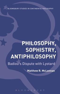 Philosophy, Sophistry, Antiphilosophy: Badiou's Dispute with Lyotard - McLennan, Matthew R