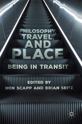 Philosophy, Travel, and Place: Being in Transit - Scapp, Ron (Editor), and Seitz, Brian (Editor)