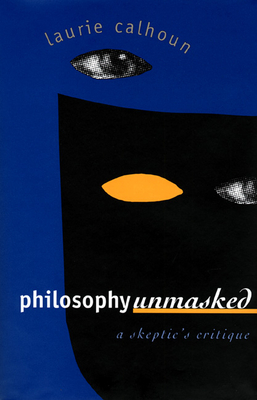 Philosophy Unmasked: A Skeptic's Critique - Calhoun, Laurie
