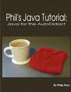 Phil's Java Tutorial: Java for the Autodidact