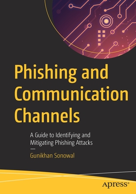 Phishing and Communication Channels: A Guide to Identifying and Mitigating Phishing Attacks - Sonowal, Gunikhan