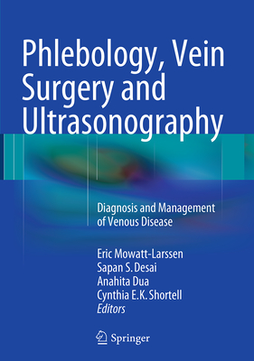 Phlebology, Vein Surgery and Ultrasonography: Diagnosis and Management of Venous Disease - Mowatt-Larssen, Eric (Editor), and Desai, Sapan S (Editor), and Dua, Anahita (Editor)