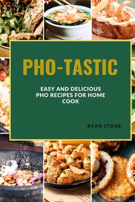 Pho-Tastic: Easy and Delicious PHO Recipes for the Home Cook - Stone, Ryan