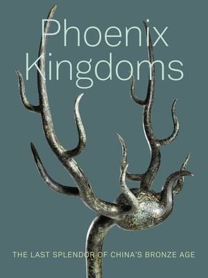 Phoenix Kingdoms: The Last Splendor of China's Bronze Age - Zhang, Fan Jeremy (Editor), and Xu, Jay (Editor), and Huang, I-Fen (Contributions by)