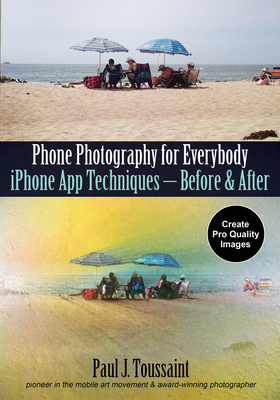 Phone Photography for Everybody: iPhone App Techniques--Before & After - Toussaint, Paul J