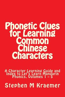 Phonetic Clues for Learning Common Chinese Characters: A Character Learning Guide and Index to Let's Learn Mandarin Phonics, Volumes 1 - 5 - Kraemer, Stephen M