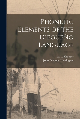 Phonetic Elements of the Diegueo Language - Kroeber, A L (Alfred Louis) 1876-1 (Creator), and Harrington, John Peabody