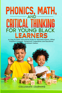 Phonics, Math, and Critical Thinking for Young Black Learners: An Easy-to-Follow Instructional Guide for Motivated Parents, Gifted Preschool Programs, Homeschool Cooperatives and Educational Enrichment Centers