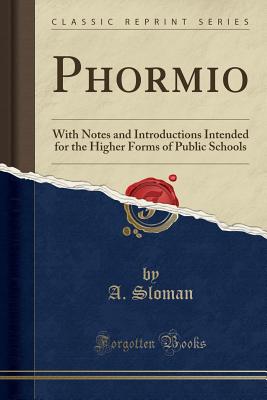Phormio: With Notes and Introductions Intended for the Higher Forms of Public Schools (Classic Reprint) - Sloman, A