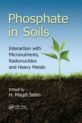 Phosphate in Soils: Interaction with Micronutrients, Radionuclides and Heavy Metals - Selim, H. Magdi (Editor)