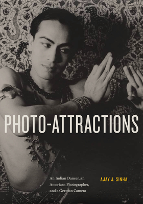 Photo-Attractions: An Indian Dancer, an American Photographer, and a German Camera - Sinha, Ajay