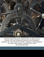 Photo-Mechanical Processes, a Practical Guide to the Production of Letterpress Blocks in Line and in Tone, Photo-Lithography in Line and Tone, Collotype, and Photogravure