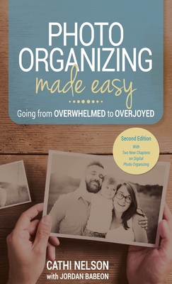 Photo Organizing Made Easy: Going from Overwhelmed to Overjoyed - Nelson, Cathi, and Babeon, Jordan (Contributions by)