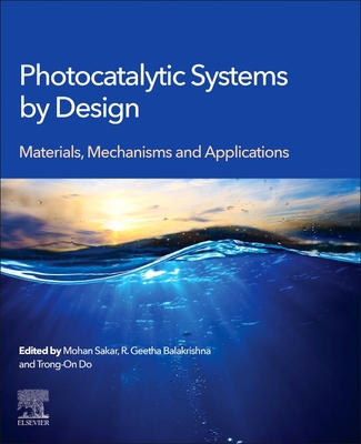 Photocatalytic Systems by Design: Materials, Mechanisms and Applications - Sakar, Mohan (Editor), and Balakrishna, R. Geetha (Editor), and Do, Trong-On (Editor)