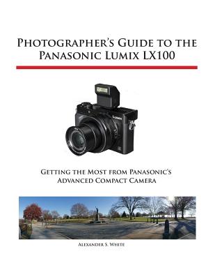 Photographer's Guide to the Panasonic Lumix LX100 - White, Alexander S