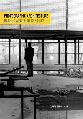 Photographic Architecture in the Twentieth Century - Zimmerman, Claire