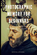 Photographic Memory for Beginners: A Guide to Better Memory in 24 Hours or Less