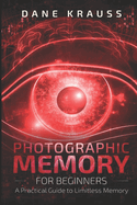 Photographic Memory for Beginners: A Practical Guide to Limitless Memory