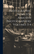 Photographic News For Amateur Photographers, Volumes 3-4