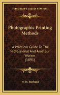 Photographic Printing Methods: A Practical Guide to the Professional and Amateur Worker