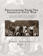 Photographs From The American Civil War: & Lieutenant General Jubal Anderson Early C.S.A. Autobiographical Sketch and Narrative of the War Between the States: With Notes By R.H. Early