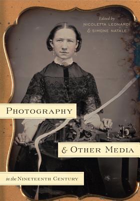 Photography and Other Media in the Nineteenth Century - Natale, Simone (Editor), and Leonardi, Nicoletta (Editor)