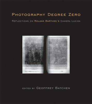 Photography Degree Zero: Reflections on Roland Barthes's Camera Lucida - Batchen, Geoffrey (Editor)
