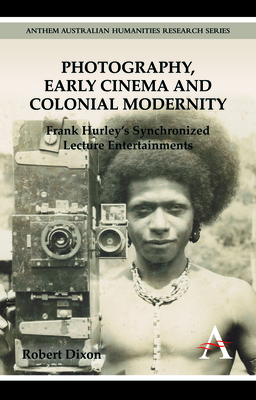 Photography, Early Cinema and Colonial Modernity: Frank Hurley's Synchronized Lecture Entertainments - Dixon, Robert