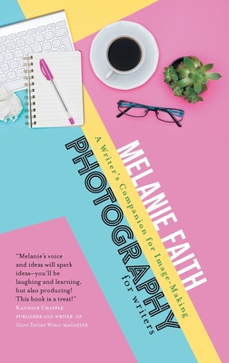 Photography for Writers: A Writer's Companion for Image-Making - Faith, Melanie