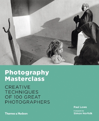 Photography Masterclass: Creative Techniques of 100 Great Photographers - Lowe, Paul