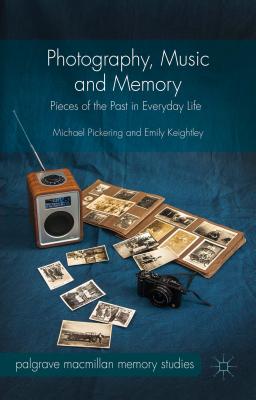 Photography, Music and Memory: Pieces of the Past in Everyday Life - Pickering, Michael, and Keightley, Emily