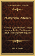 Photography Outdoors: Practical Suggestions in Simple Language, Telling the Beginner about the Equipment Required (1911)