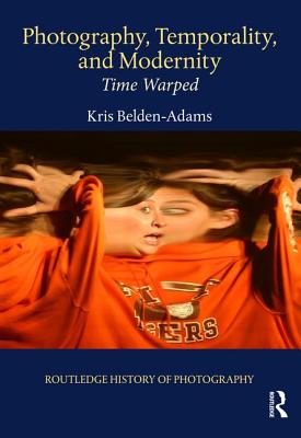 Photography, Temporality, and Modernity: Time Warped - Belden-Adams, Kris