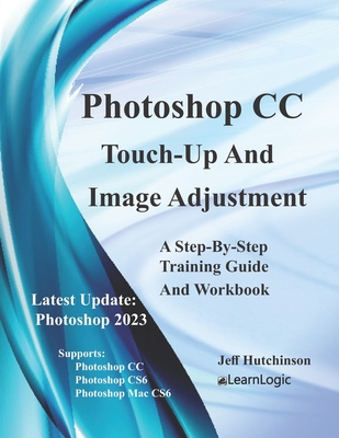 Photoshop CC - Touch-Up And Image Adjustment: Supports Photoshop CS6, CC, and Mac CS6 - Hutchinson, Jeff