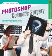 Photoshop Cosmetic Surgeon: A Comprehensive Guide to Portrait Retouching and Body Transforming - Jackson, Barry