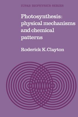 Photosynthesis: Physical Mechanisms and Chemical Patterns - Clayton, Roderick K.