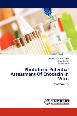 Phototoxic Potential Assessment Of Enoxacin In Vitro - Singh, Anand Prakash, and Kumar, Vinay, MD, and Singh, Nisha