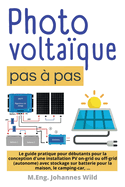Photovoltaque pas  pas: Le guide pratique pour dbutants pour la conception d'une installation PV on-grid ou off-grid (autonome) avec stockage sur batterie pour la maison, le camping-car